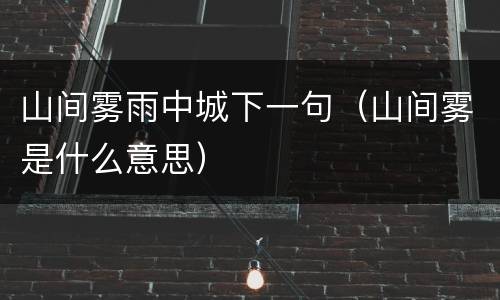 山间雾雨中城下一句（山间雾是什么意思）