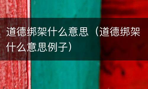 道德绑架什么意思（道德绑架什么意思例子）