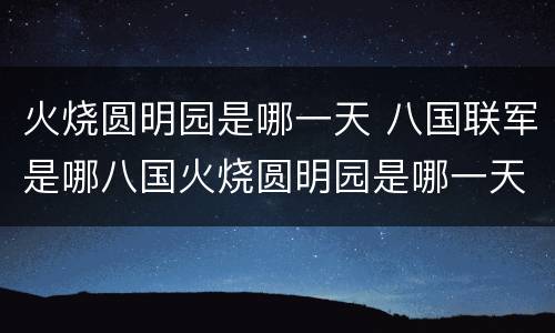 火烧圆明园是哪一天 八国联军是哪八国火烧圆明园是哪一天