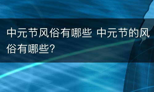 中元节风俗有哪些 中元节的风俗有哪些?