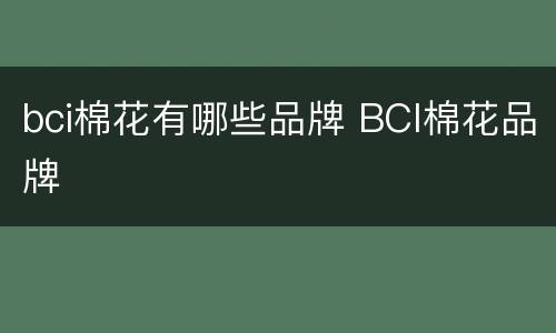 bci棉花有哪些品牌 BCI棉花品牌