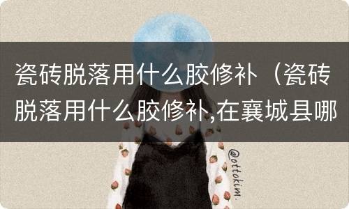 瓷砖脱落用什么胶修补（瓷砖脱落用什么胶修补,在襄城县哪里买）