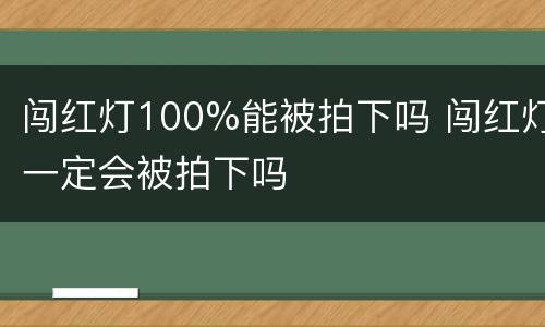 闯红灯100%能被拍下吗 闯红灯一定会被拍下吗