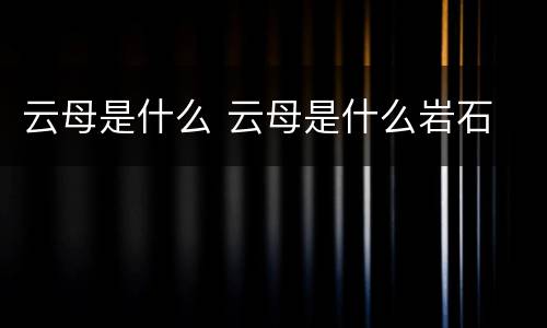 云母是什么 云母是什么岩石