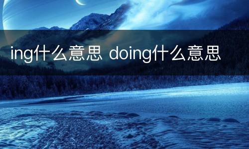 ing什么意思 doing什么意思