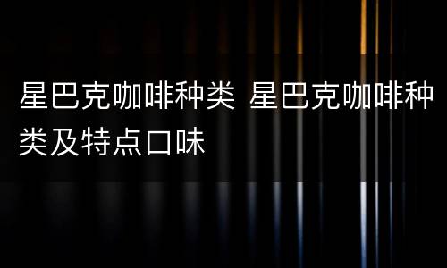 星巴克咖啡种类 星巴克咖啡种类及特点口味