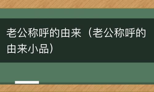 老公称呼的由来（老公称呼的由来小品）