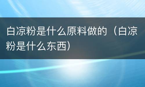 白凉粉是什么原料做的（白凉粉是什么东西）