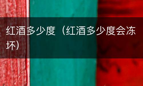 红酒多少度（红酒多少度会冻坏）