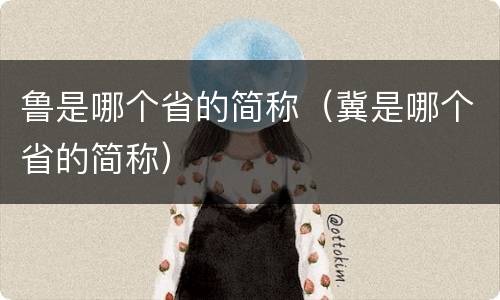 鲁是哪个省的简称（冀是哪个省的简称）
