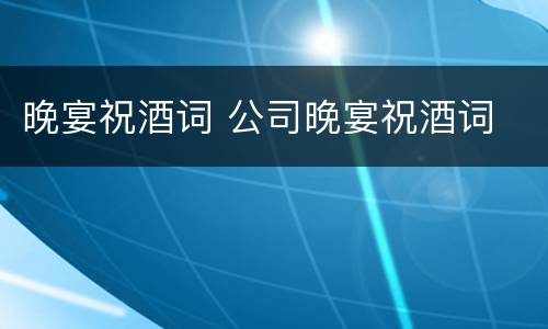 晚宴祝酒词 公司晚宴祝酒词