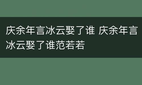 庆余年言冰云娶了谁 庆余年言冰云娶了谁范若若