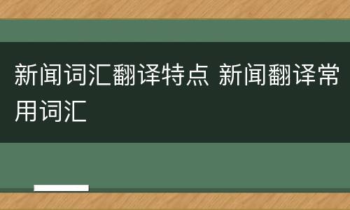 新闻词汇翻译特点 新闻翻译常用词汇