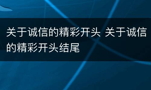 关于诚信的精彩开头 关于诚信的精彩开头结尾