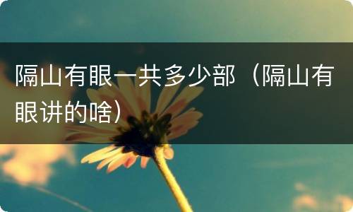 隔山有眼一共多少部（隔山有眼讲的啥）