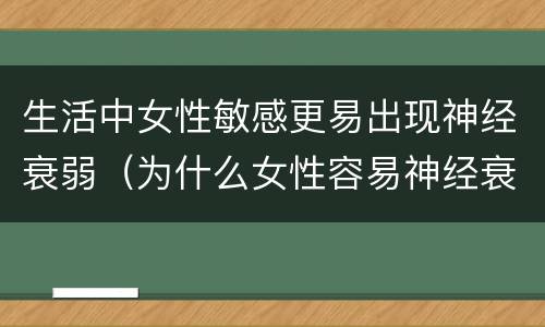 生活中女性敏感更易出现神经衰弱（为什么女性容易神经衰弱）