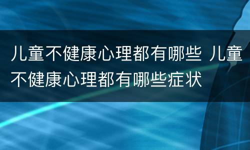 儿童不健康心理都有哪些 儿童不健康心理都有哪些症状