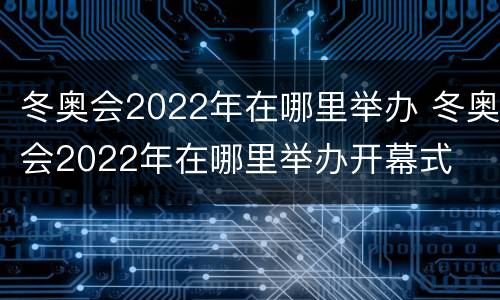 冬奥会2022年在哪里举办 冬奥会2022年在哪里举办开幕式
