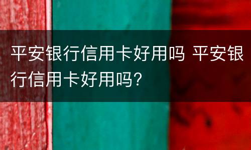 平安银行信用卡好用吗 平安银行信用卡好用吗?