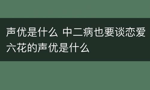 声优是什么 中二病也要谈恋爱六花的声优是什么