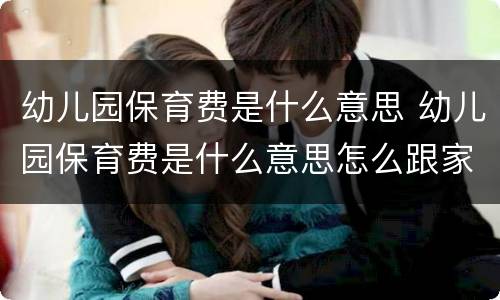 幼儿园保育费是什么意思 幼儿园保育费是什么意思怎么跟家长解释