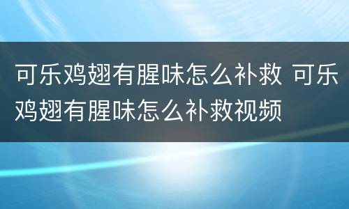 可乐鸡翅有腥味怎么补救 可乐鸡翅有腥味怎么补救视频