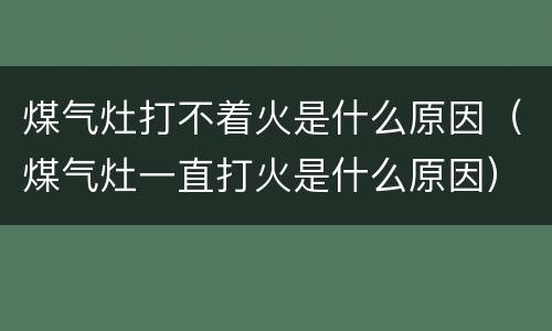 煤气灶打不着火是什么原因（煤气灶一直打火是什么原因）
