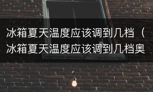 冰箱夏天温度应该调到几档（冰箱夏天温度应该调到几档奥马）