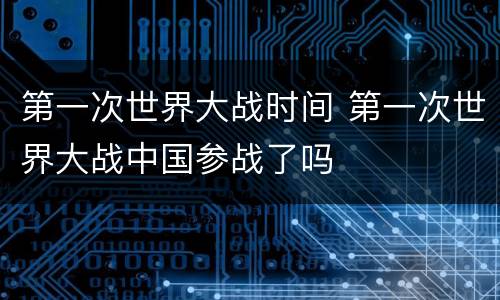 第一次世界大战时间 第一次世界大战中国参战了吗