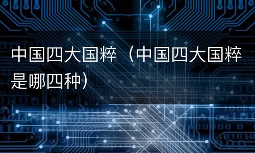 中国四大国粹（中国四大国粹是哪四种）
