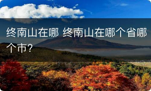 终南山在哪 终南山在哪个省哪个市?