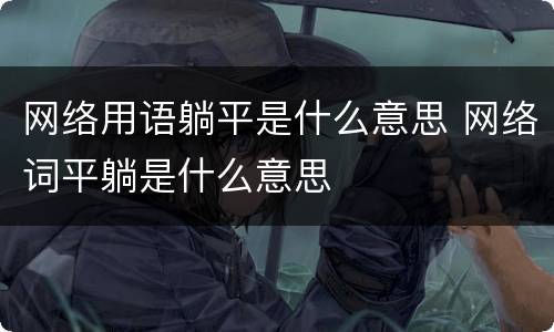网络用语躺平是什么意思 网络词平躺是什么意思
