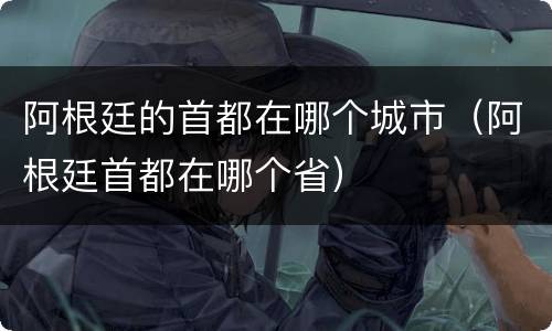 阿根廷的首都在哪个城市（阿根廷首都在哪个省）