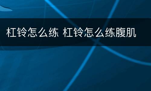 杠铃怎么练 杠铃怎么练腹肌