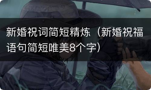 新婚祝词简短精炼（新婚祝福语句简短唯美8个字）