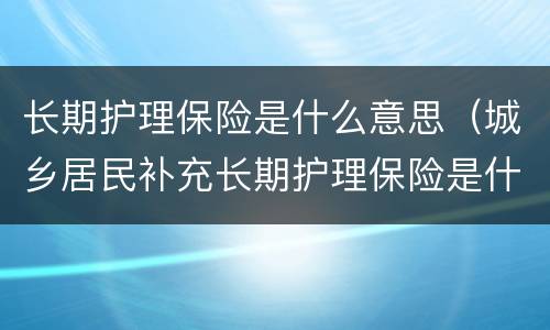 长期护理保险是什么意思（城乡居民补充长期护理保险是什么意思）
