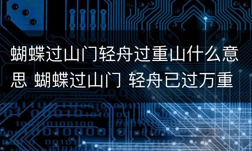 蝴蝶过山门轻舟过重山什么意思 蝴蝶过山门 轻舟已过万重山