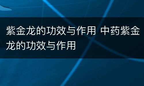 紫金龙的功效与作用 中药紫金龙的功效与作用