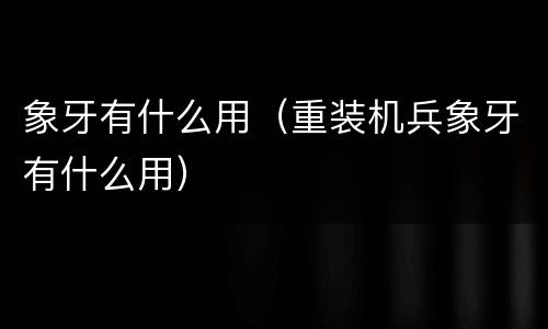 象牙有什么用（重装机兵象牙有什么用）
