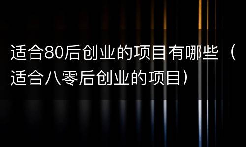 适合80后创业的项目有哪些（适合八零后创业的项目）