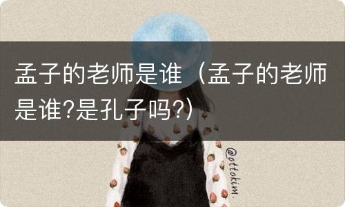 孟子的老师是谁（孟子的老师是谁?是孔子吗?）