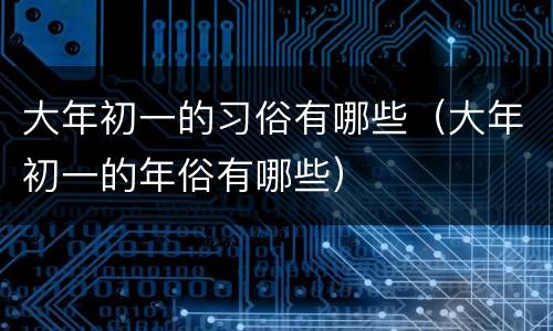 大年初一的习俗有哪些（大年初一的年俗有哪些）