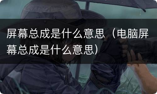 屏幕总成是什么意思（电脑屏幕总成是什么意思）