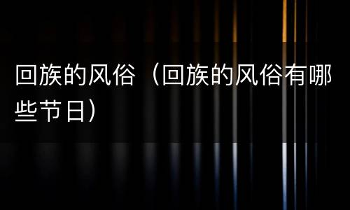 回族的风俗（回族的风俗有哪些节日）