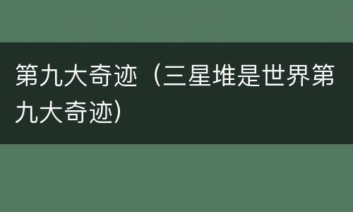 第九大奇迹（三星堆是世界第九大奇迹）