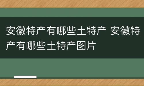 安徽特产有哪些土特产 安徽特产有哪些土特产图片