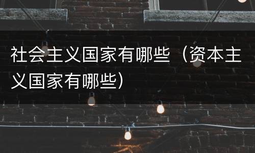 社会主义国家有哪些（资本主义国家有哪些）