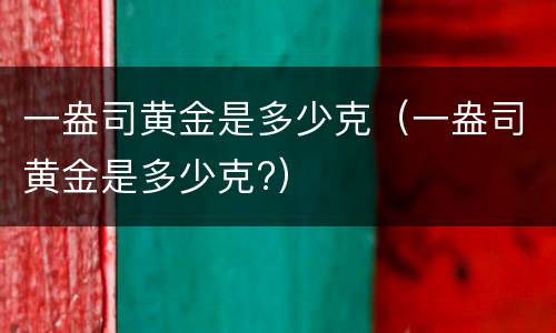 一盎司黄金是多少克（一盎司黄金是多少克?）