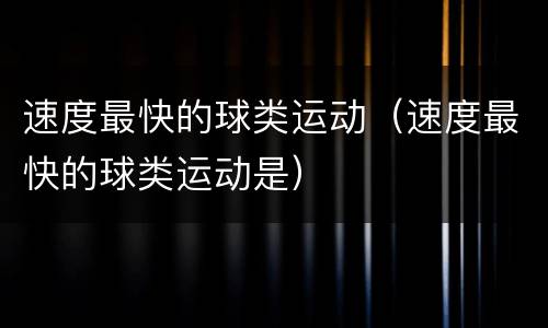 速度最快的球类运动（速度最快的球类运动是）
