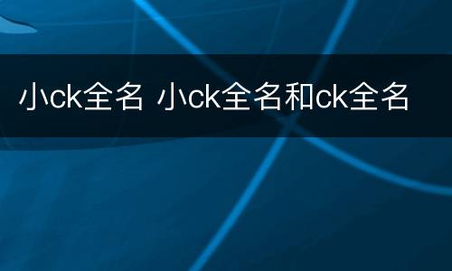 小ck全名 小ck全名和ck全名